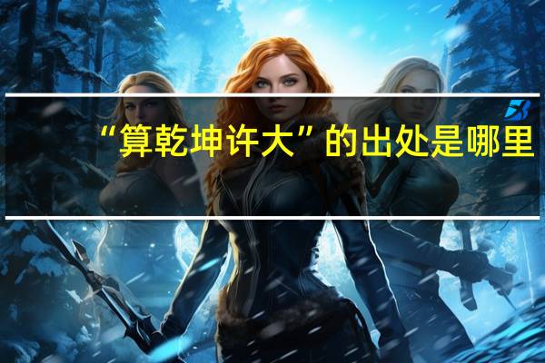 “算乾坤许大”的出处是哪里