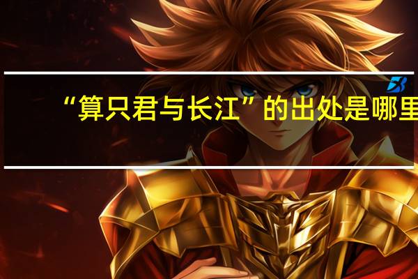 “算只君与长江”的出处是哪里