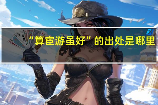 “算宦游虽好”的出处是哪里