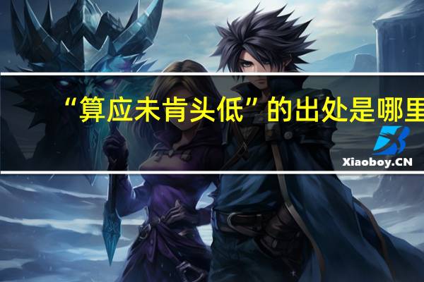 “算应未肯头低”的出处是哪里