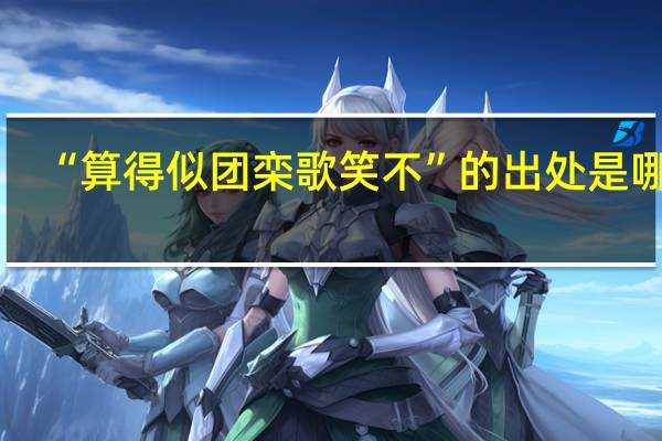 “算得似团栾歌笑不”的出处是哪里