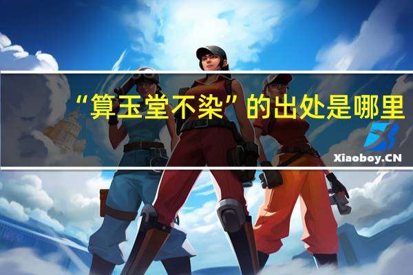 “算玉堂不染”的出处是哪里