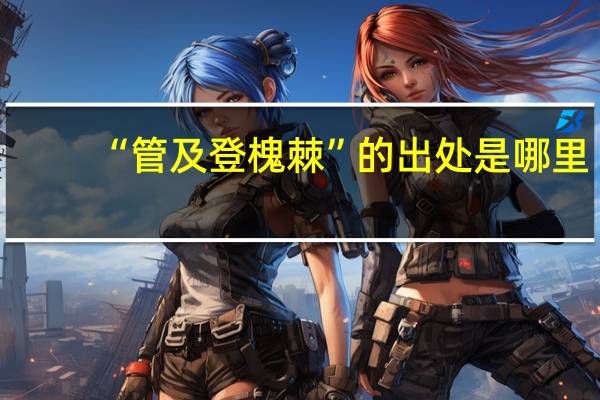 “管及登槐棘”的出处是哪里