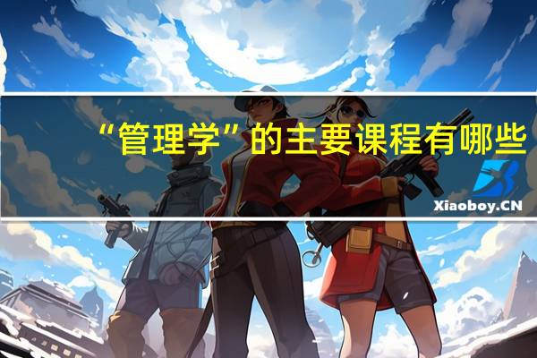 “管理学”的主要课程有哪些
