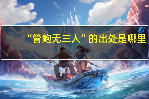 “管鲍无三人”的出处是哪里