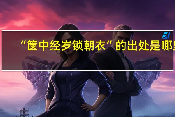 “箧中经岁锁朝衣”的出处是哪里
