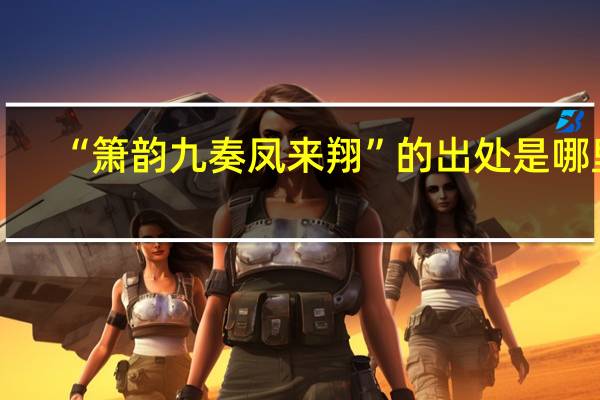 “箫韵九奏凤来翔”的出处是哪里