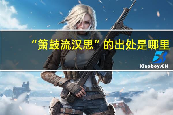 “箫鼓流汉思”的出处是哪里