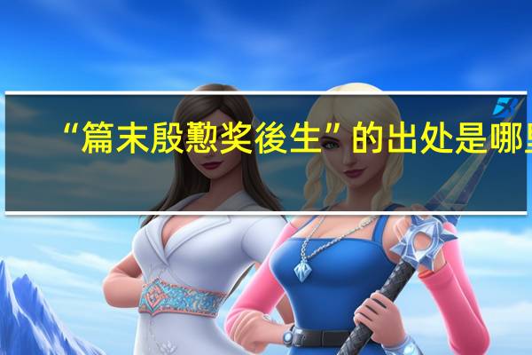 “篇末殷懃奖後生”的出处是哪里