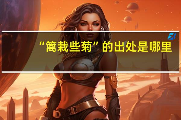 “篱栽些菊”的出处是哪里