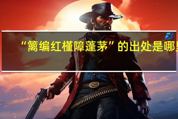 “篱编红槿障蓬茅”的出处是哪里