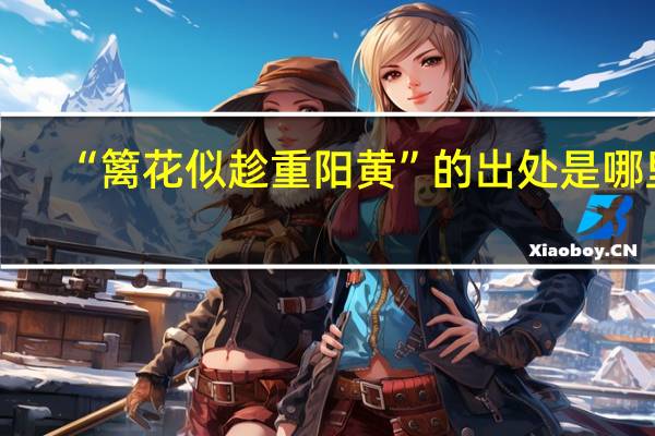 “篱花似趁重阳黄”的出处是哪里