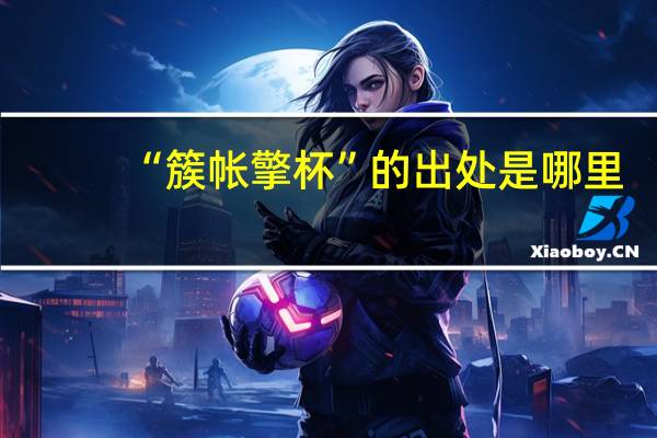 “簇帐擎杯”的出处是哪里