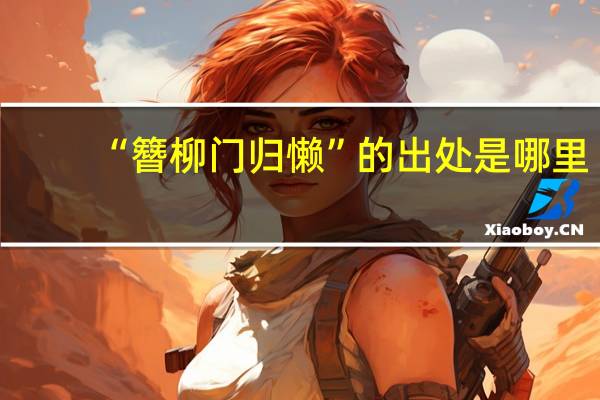 “簪柳门归懒”的出处是哪里