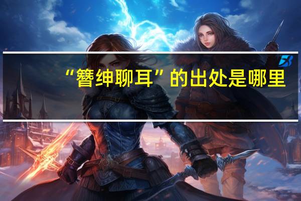 “簪绅聊耳”的出处是哪里