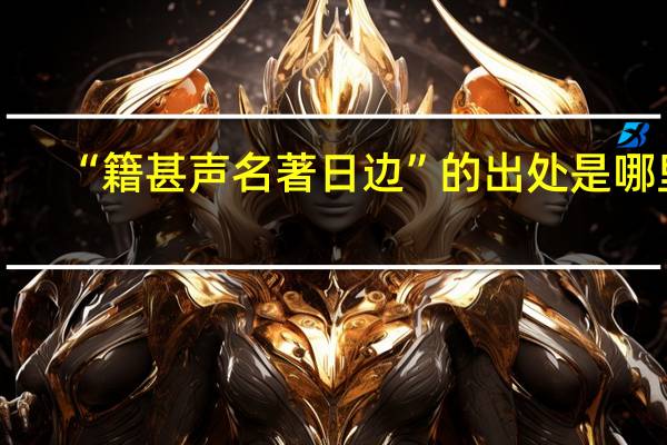 “籍甚声名著日边”的出处是哪里