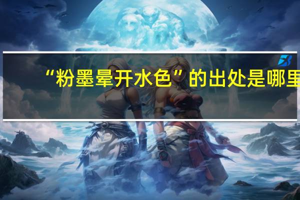 “粉墨晕开水色”的出处是哪里