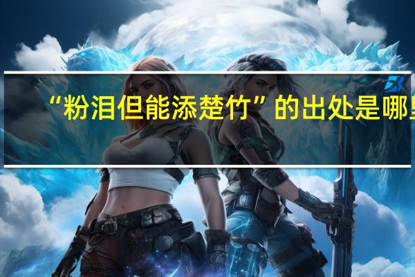 “粉泪但能添楚竹”的出处是哪里