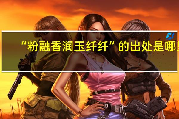 “粉融香润玉纤纤”的出处是哪里