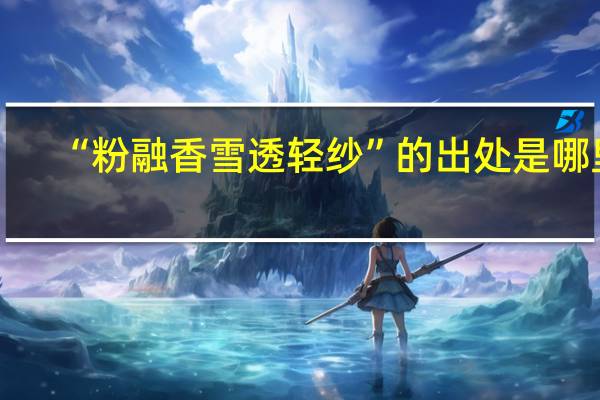 “粉融香雪透轻纱”的出处是哪里