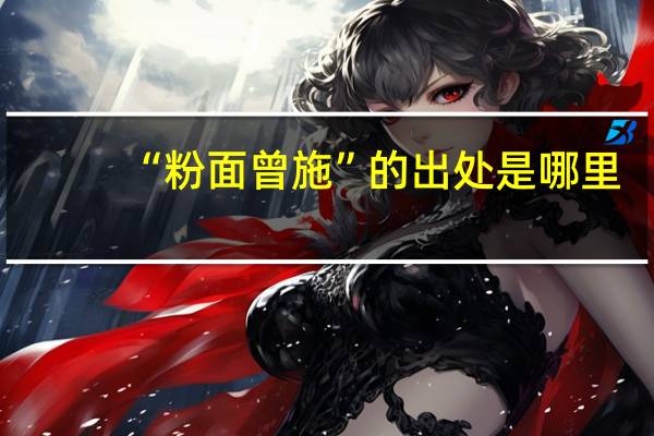 “粉面曾施”的出处是哪里