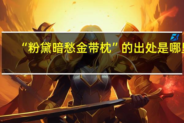 “粉黛暗愁金带枕”的出处是哪里