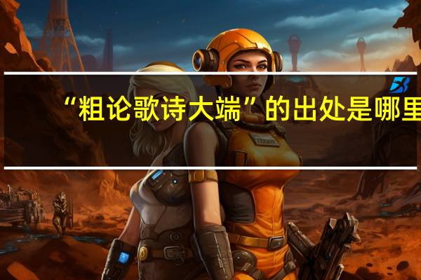 “粗论歌诗大端”的出处是哪里