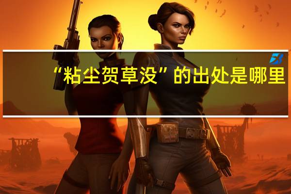 “粘尘贺草没”的出处是哪里