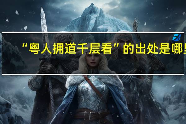 “粤人拥道千层看”的出处是哪里