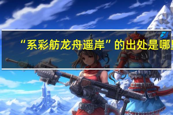 “系彩舫龙舟遥岸”的出处是哪里