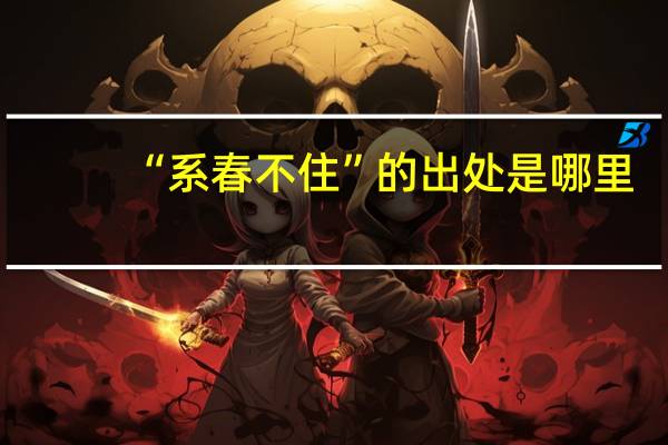 “系春不住”的出处是哪里