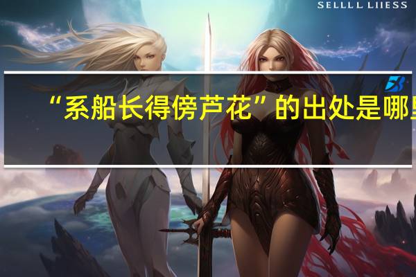 “系船长得傍芦花”的出处是哪里
