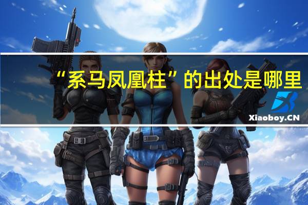 “系马凤凰柱”的出处是哪里