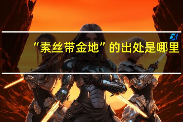 “素丝带金地”的出处是哪里