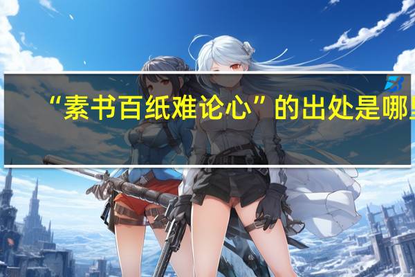 “素书百纸难论心”的出处是哪里