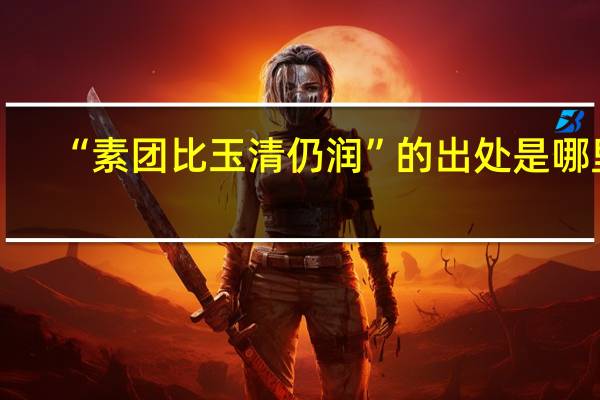 “素团比玉清仍润”的出处是哪里