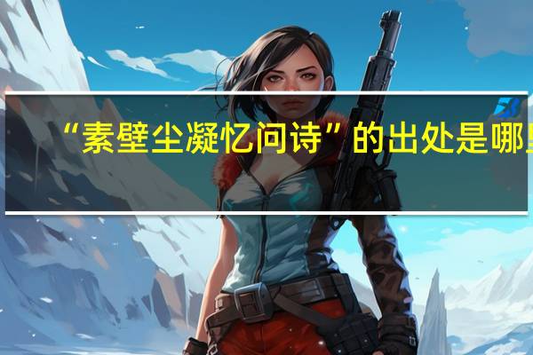“素壁尘凝忆问诗”的出处是哪里