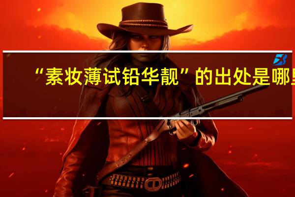 “素妆薄试铅华靓”的出处是哪里