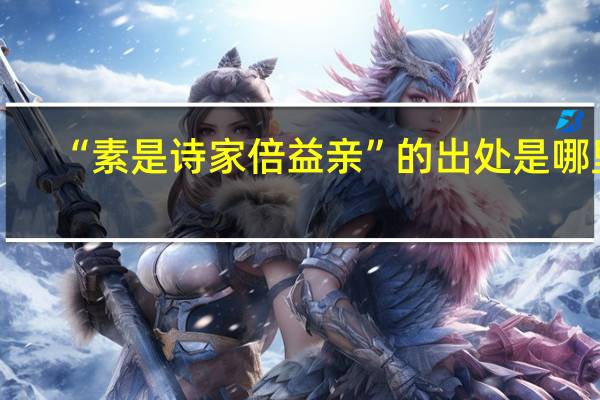 “素是诗家倍益亲”的出处是哪里