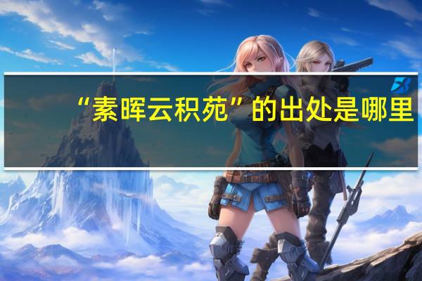 “素晖云积苑”的出处是哪里