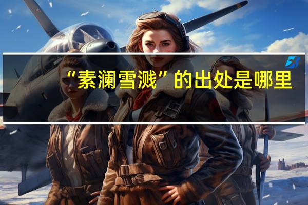 “素澜雪溅”的出处是哪里