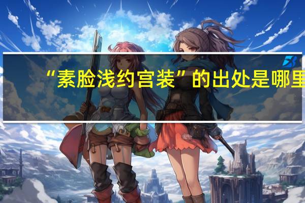 “素脸浅约宫装”的出处是哪里