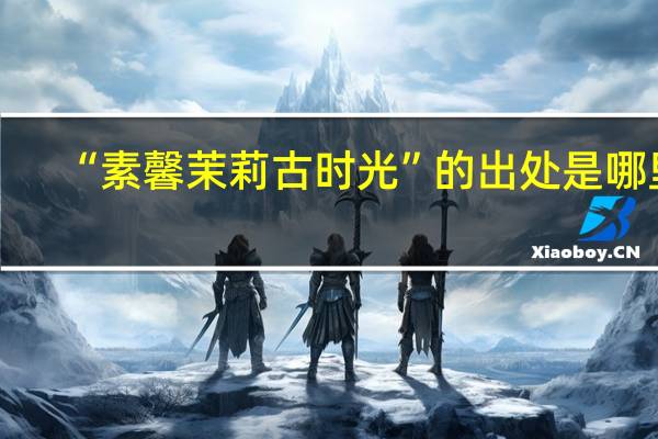 “素馨茉莉古时光”的出处是哪里