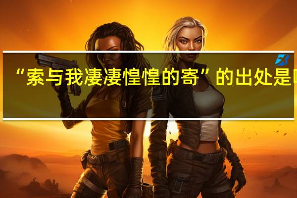 “索与我凄凄惶惶的寄”的出处是哪里