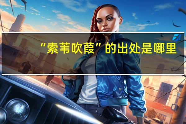 “索苇吹葭”的出处是哪里
