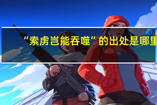 “索虏岂能吞噬”的出处是哪里