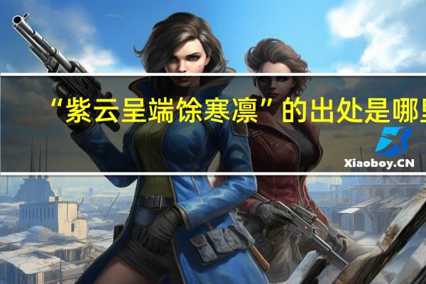 “紫云呈端馀寒凛”的出处是哪里