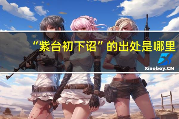 “紫台初下诏”的出处是哪里