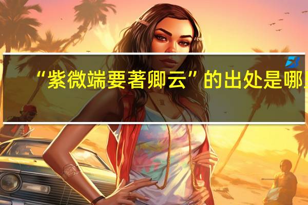 “紫微端要著卿云”的出处是哪里