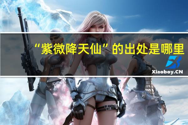 “紫微降天仙”的出处是哪里